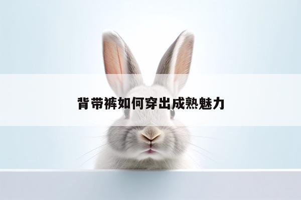 背带裤如何穿出成熟魅力