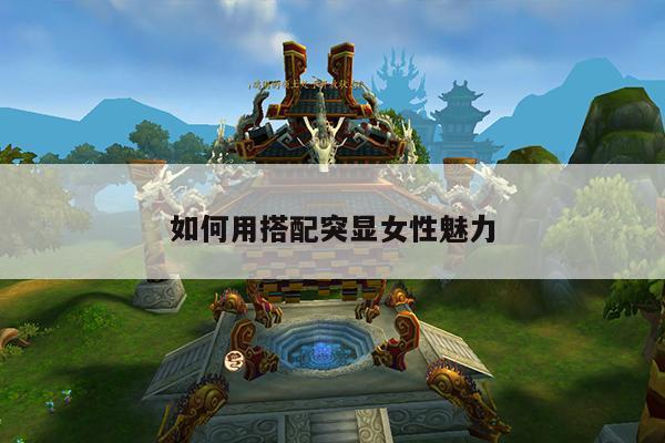 如何用搭配突显女性魅力