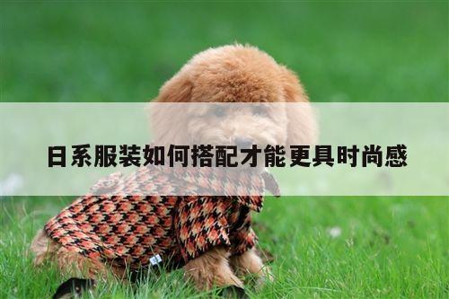 日系服装如何搭配才能更具时尚感