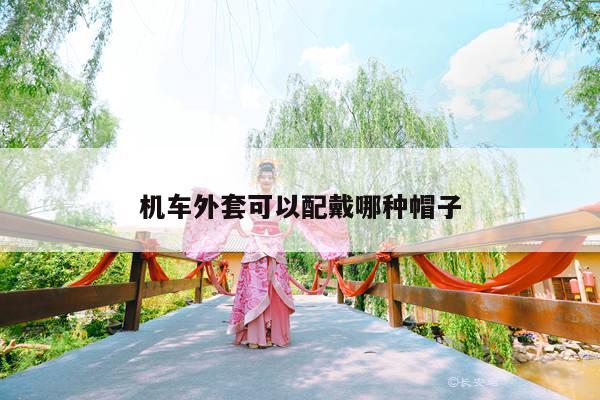 机车外套可以配戴哪种帽子